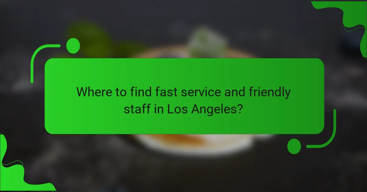 Where to find fast service and friendly staff in Los Angeles?