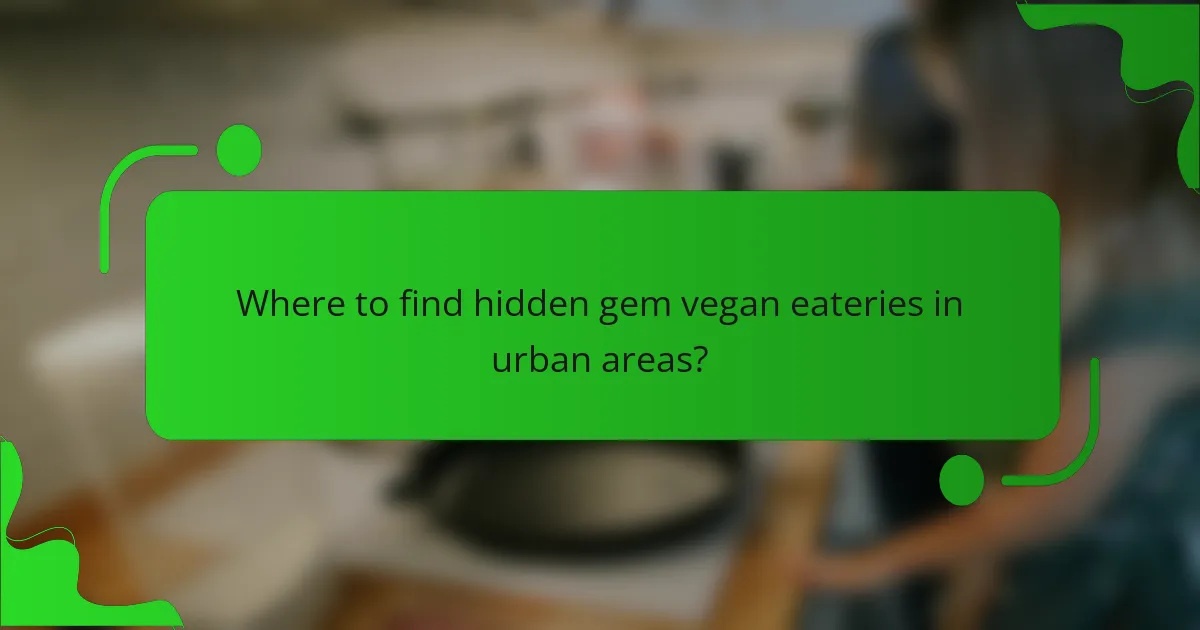 Where to find hidden gem vegan eateries in urban areas?
